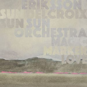 Eriksson Delcroix & Sun Sun Sun Orchestra – Magic Marker Love