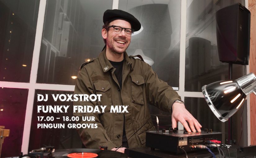 Vanmiddag 17:00 uur op Pinguin Grooves. De FUNKY FRIDAY MIX van DJ Voxstrot