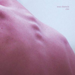 Wax Chattels – Clot