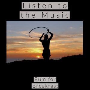 Rum for Breakfast – Listen to the Music